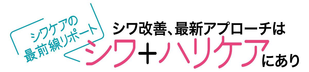 シワケアの最前線リポート シワ改善、最新アプローチはシワ+ハリケアにあり