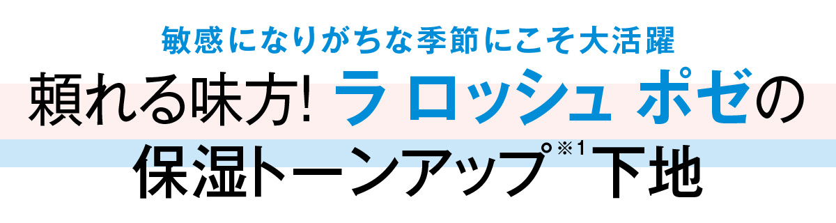 敏感になりがちな季節にこそ大活躍 頼れる味方! ラ ロッシュ ポゼの保湿トーンアップ下地