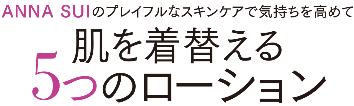 欲張りな私たちの肌に必要なのは、ルールに縛られない自由なスキンケア。メイクやファッションを楽しむように、スキンケアも気分に委ねて選びたい! そんなわがままに答えるローション、生まれました。